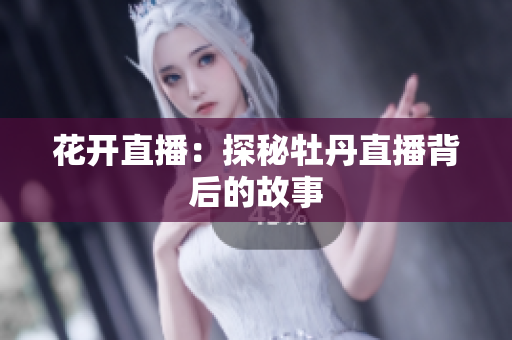 花开直播：探秘牡丹直播背后的故事