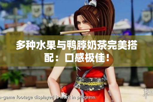 多种水果与鸭脖奶茶完美搭配：口感极佳！