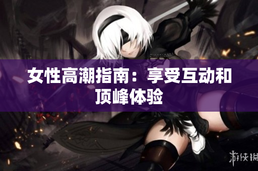 女性高潮指南：享受互动和顶峰体验