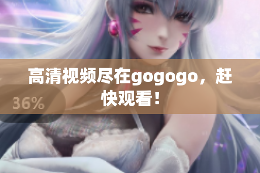 高清视频尽在gogogo，赶快观看！