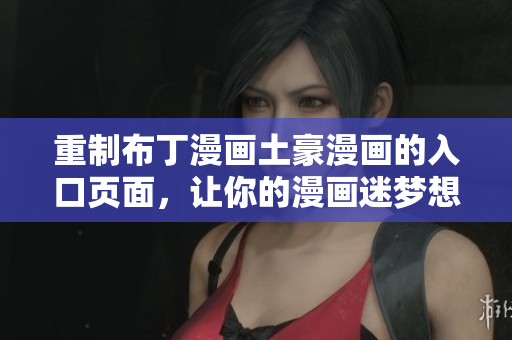 重制布丁漫画土豪漫画的入口页面，让你的漫画迷梦想成真