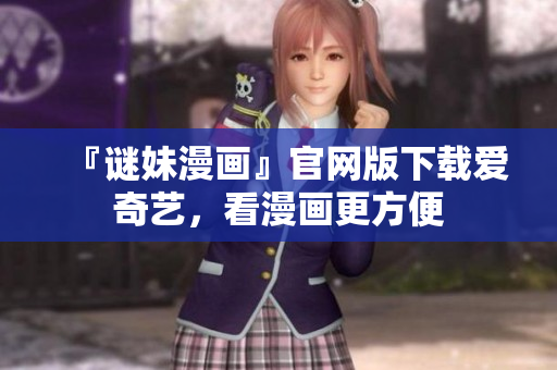 『谜妹漫画』官网版下载爱奇艺，看漫画更方便