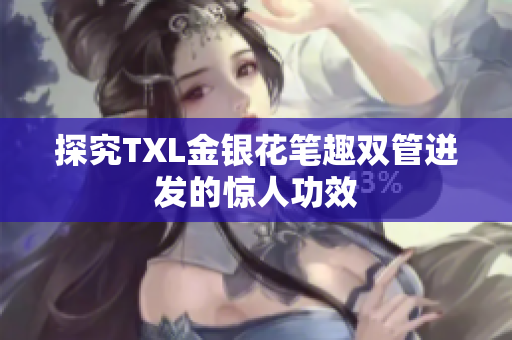 探究TXL金银花笔趣双管迸发的惊人功效