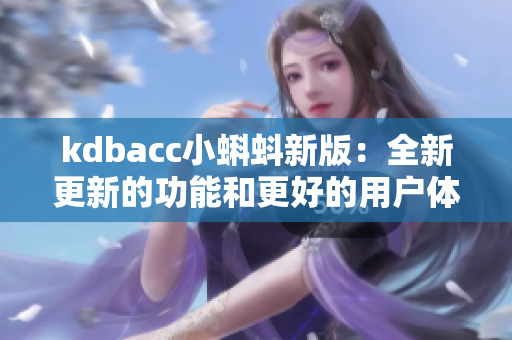 kdbacc小蝌蚪新版：全新更新的功能和更好的用户体验