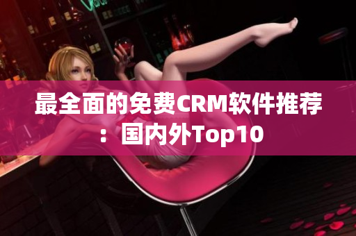 最全面的免费CRM软件推荐：国内外Top10