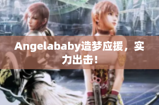 Angelababy造梦应援，实力出击！