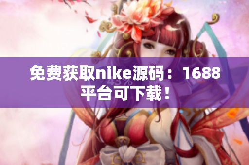免费获取nike源码：1688平台可下载！