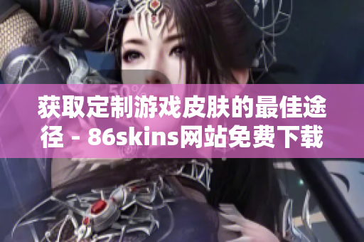 获取定制游戏皮肤的最佳途径 - 86skins网站免费下载