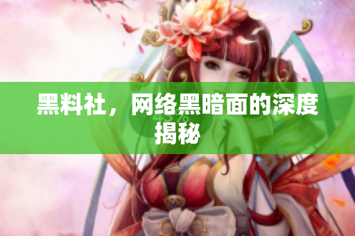 黑料社，网络黑暗面的深度揭秘