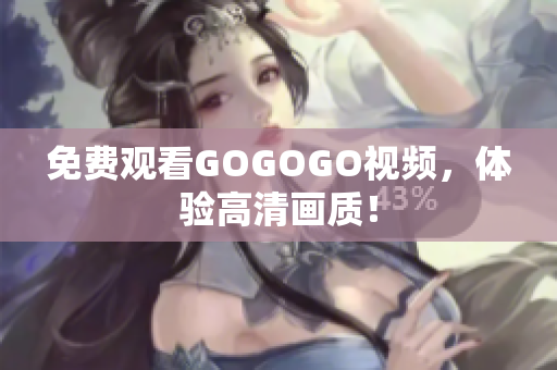 免费观看GOGOGO视频，体验高清画质！