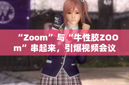 “Zoom”与“牛性胶ZOOm”串起来，引爆视频会议革命