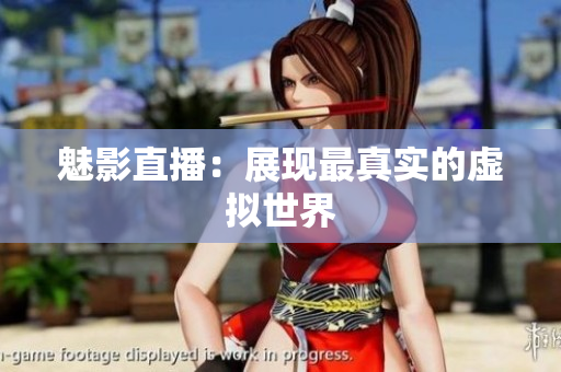 魅影直播：展现最真实的虚拟世界