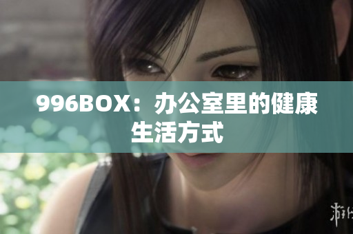 996BOX：办公室里的健康生活方式