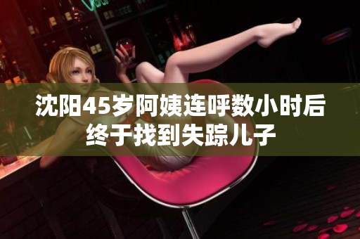 沈阳45岁阿姨连呼数小时后终于找到失踪儿子