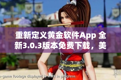 重新定义黄金软件App 全新3.0.3版本免费下载，美容装扮无压力！