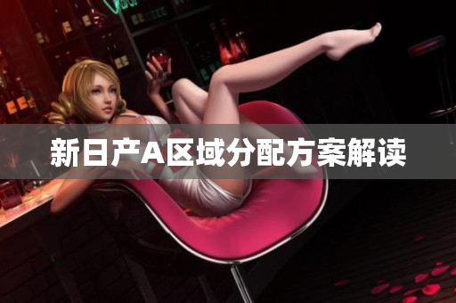 新日产A区域分配方案解读