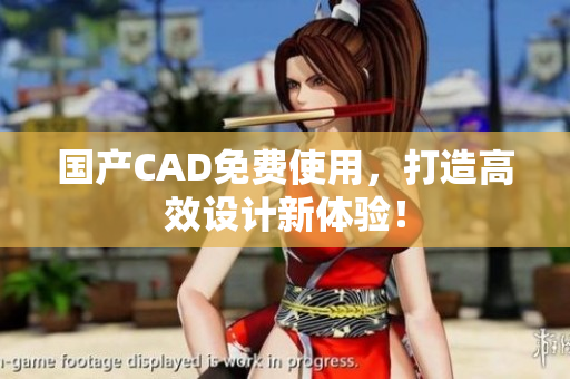 国产CAD免费使用，打造高效设计新体验！