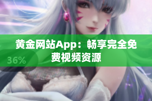 黄金网站App：畅享完全免费视频资源