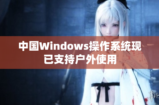 中国Windows操作系统现已支持户外使用
