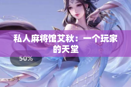 私人麻将馆艾秋：一个玩家的天堂