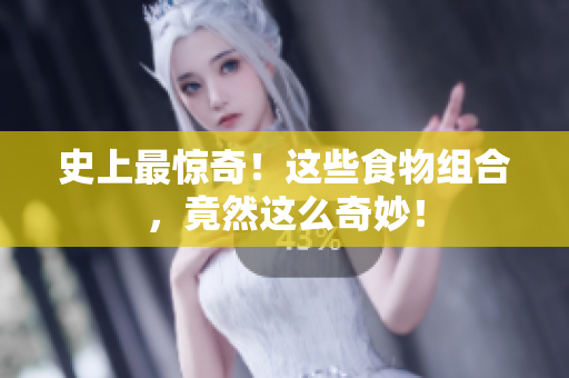 史上最惊奇！这些食物组合，竟然这么奇妙！