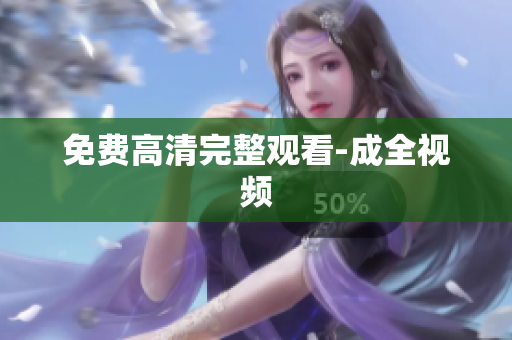 免费高清完整观看-成全视频