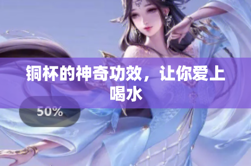 铜杯的神奇功效，让你爱上喝水