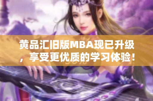黄品汇旧版MBA现已升级，享受更优质的学习体验！