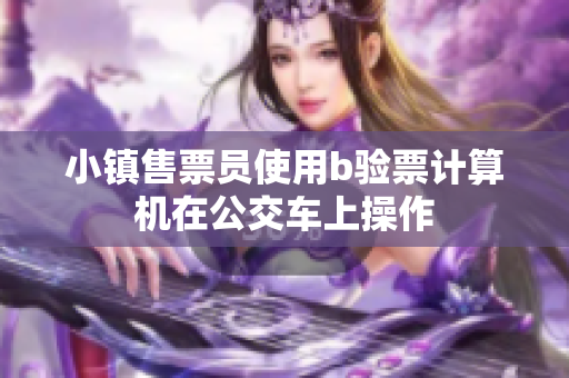 小镇售票员使用b验票计算机在公交车上操作
