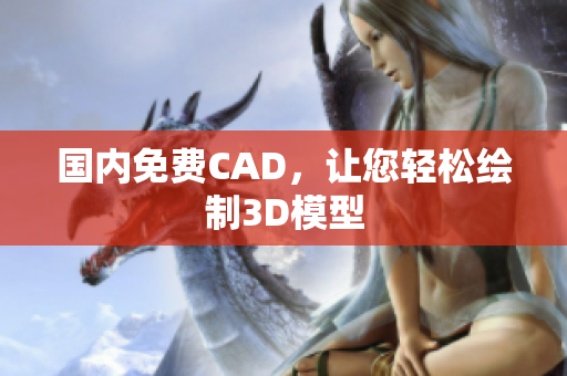 国内免费CAD，让您轻松绘制3D模型