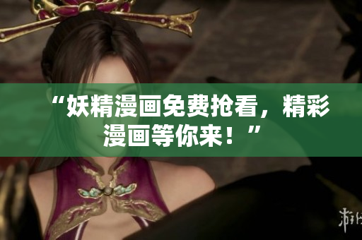 “妖精漫画免费抢看，精彩漫画等你来！”