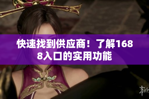 快速找到供应商！了解1688入口的实用功能