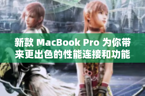 新款 MacBook Pro 为你带来更出色的性能连接和功能