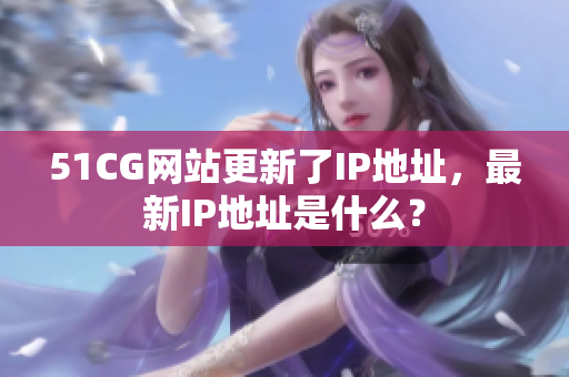 51CG网站更新了IP地址，最新IP地址是什么？