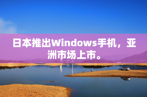 日本推出Windows手机，亚洲市场上市。
