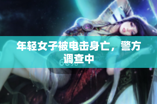 年轻女子被电击身亡，警方调查中