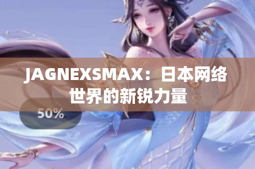 JAGNEXSMAX：日本网络世界的新锐力量