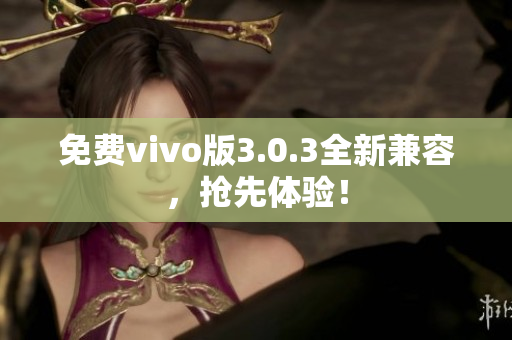 免费vivo版3.0.3全新兼容，抢先体验！