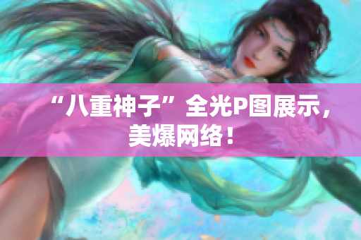 “八重神子”全光P图展示，美爆网络！