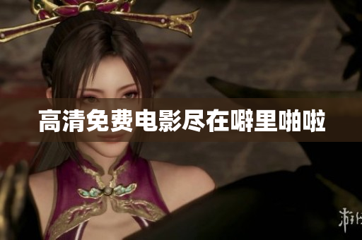 高清免费电影尽在噼里啪啦