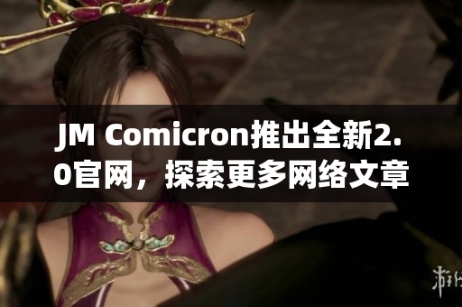 JM Comicron推出全新2.0官网，探索更多网络文章