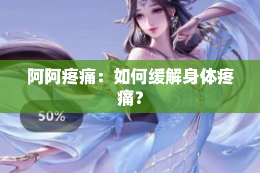 阿阿疼痛：如何缓解身体疼痛？