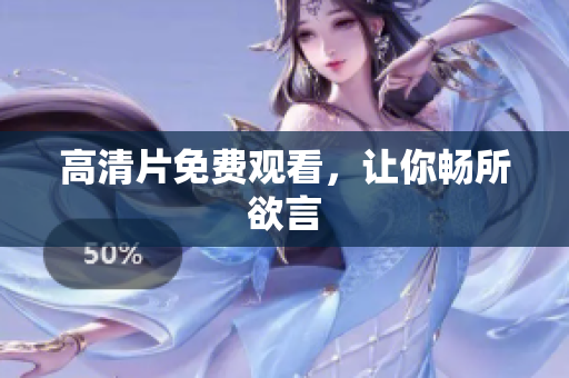高清片免费观看，让你畅所欲言