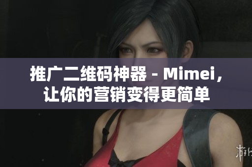 推广二维码神器 - Mimei，让你的营销变得更简单