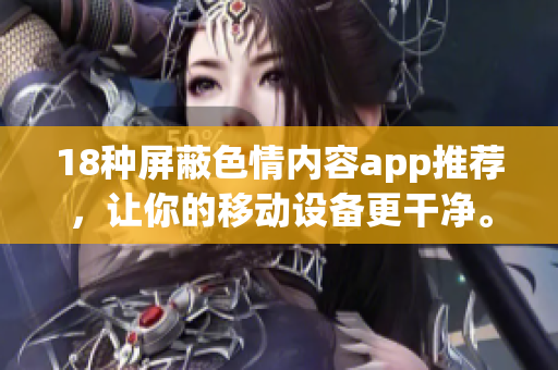 18种屏蔽色情内容app推荐，让你的移动设备更干净。