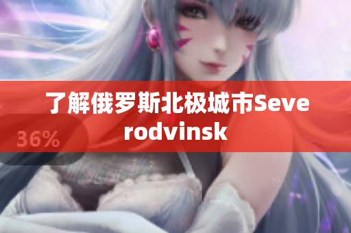 了解俄罗斯北极城市Severodvinsk