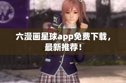 六漫画星球app免费下载，最新推荐！