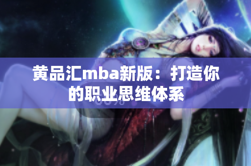 黄品汇mba新版：打造你的职业思维体系
