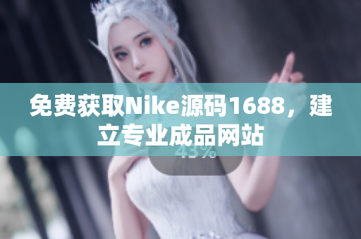 免费获取Nike源码1688，建立专业成品网站