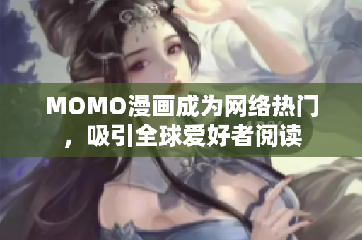 MOMO漫画成为网络热门，吸引全球爱好者阅读
